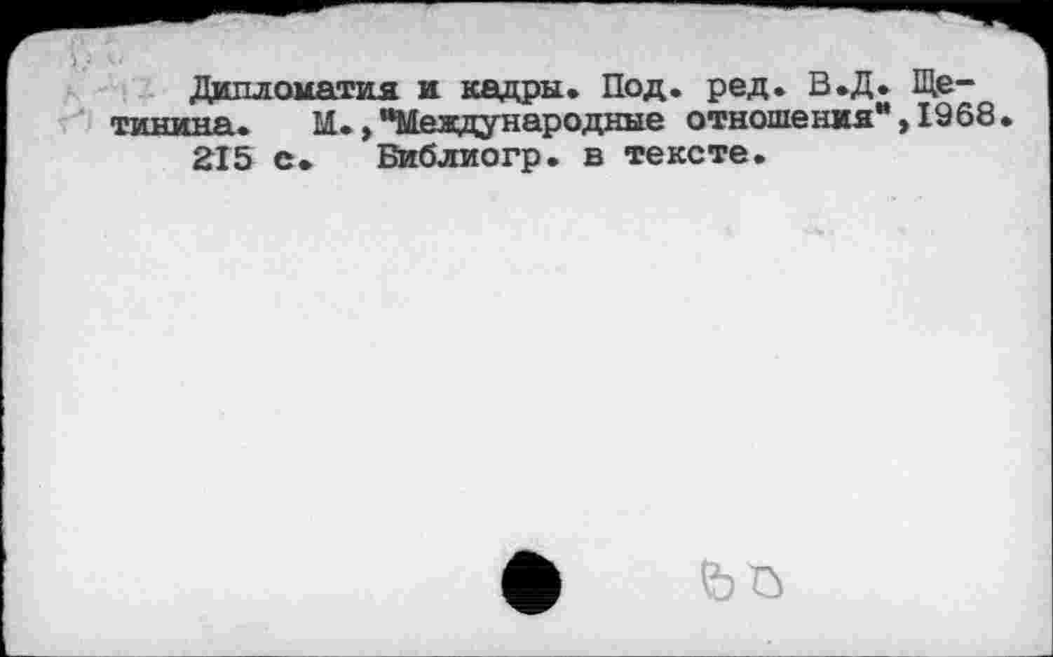 ﻿\)
Дипломатия и кадры. Под. ред. В.Д. Щетинина. М.,“Международные отношения**, 1968 2X5 е. Библиогр. в тексте.